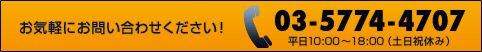 お気軽にお問い合わせください! 03-5774-4707 平日10:00〜18:00（土日祝休み）